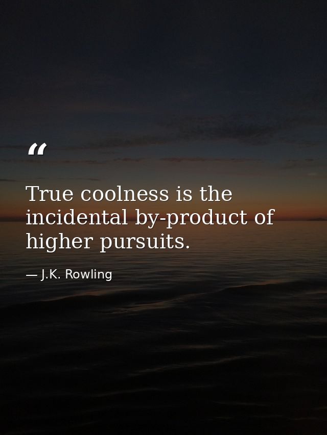 True coolness is the incidental by-product of higher pursuits. — J.K. Rowling