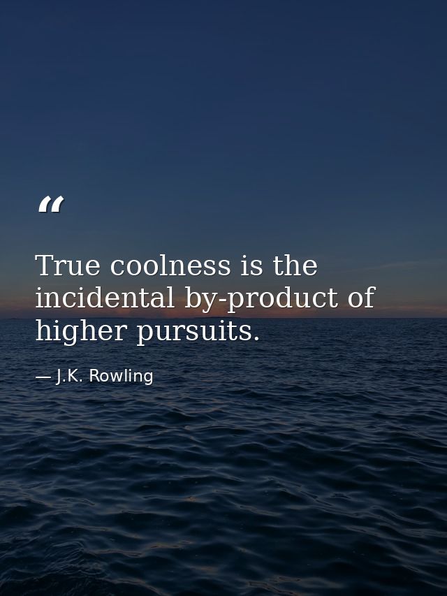True coolness is the incidental by-product of higher pursuits. — J.K. Rowling