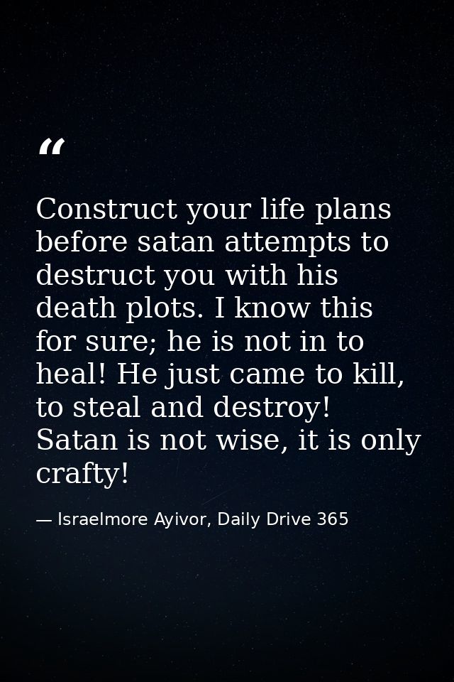Construct your life plans before satan attempts to destruct you with his death plots. I know this for sure; he is not in — Israelmore Ayivor, Daily Drive 365