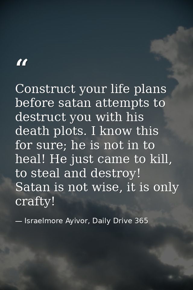 Construct your life plans before satan attempts to destruct you with his death plots. I know this for sure; he is not in — Israelmore Ayivor, Daily Drive 365