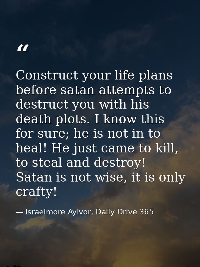 Construct your life plans before satan attempts to destruct you with his death plots. I know this for sure; he is not in — Israelmore Ayivor, Daily Drive 365