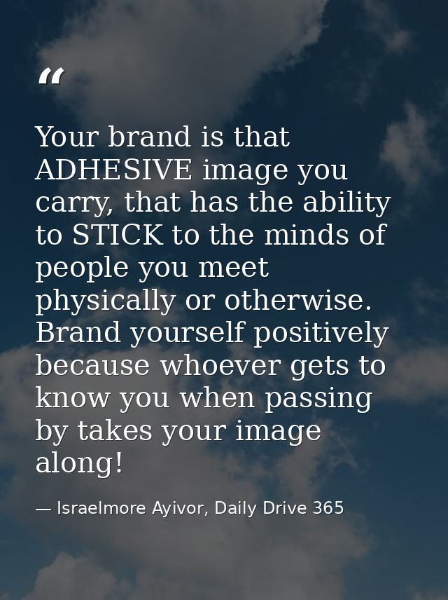 Your brand is that ADHESIVE image you carry, that has the ability to STICK to the minds of people you meet physically or — Israelmore Ayivor, Daily Drive 365