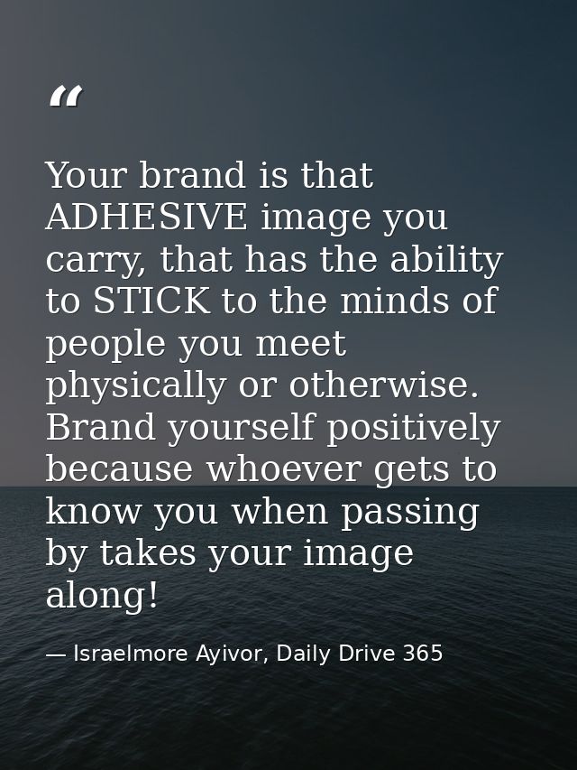 Your brand is that ADHESIVE image you carry, that has the ability to STICK to the minds of people you meet physically or — Israelmore Ayivor, Daily Drive 365