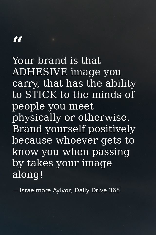 Your brand is that ADHESIVE image you carry, that has the ability to STICK to the minds of people you meet physically or — Israelmore Ayivor, Daily Drive 365