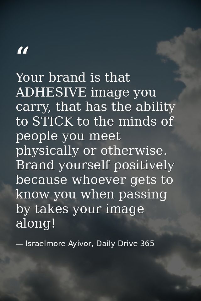 Your brand is that ADHESIVE image you carry, that has the ability to STICK to the minds of people you meet physically or — Israelmore Ayivor, Daily Drive 365