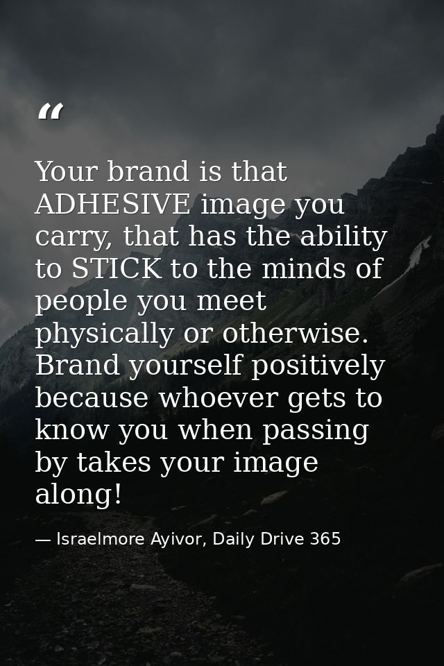 Your brand is that ADHESIVE image you carry, that has the ability to STICK to the minds of people you meet physically or — Israelmore Ayivor, Daily Drive 365