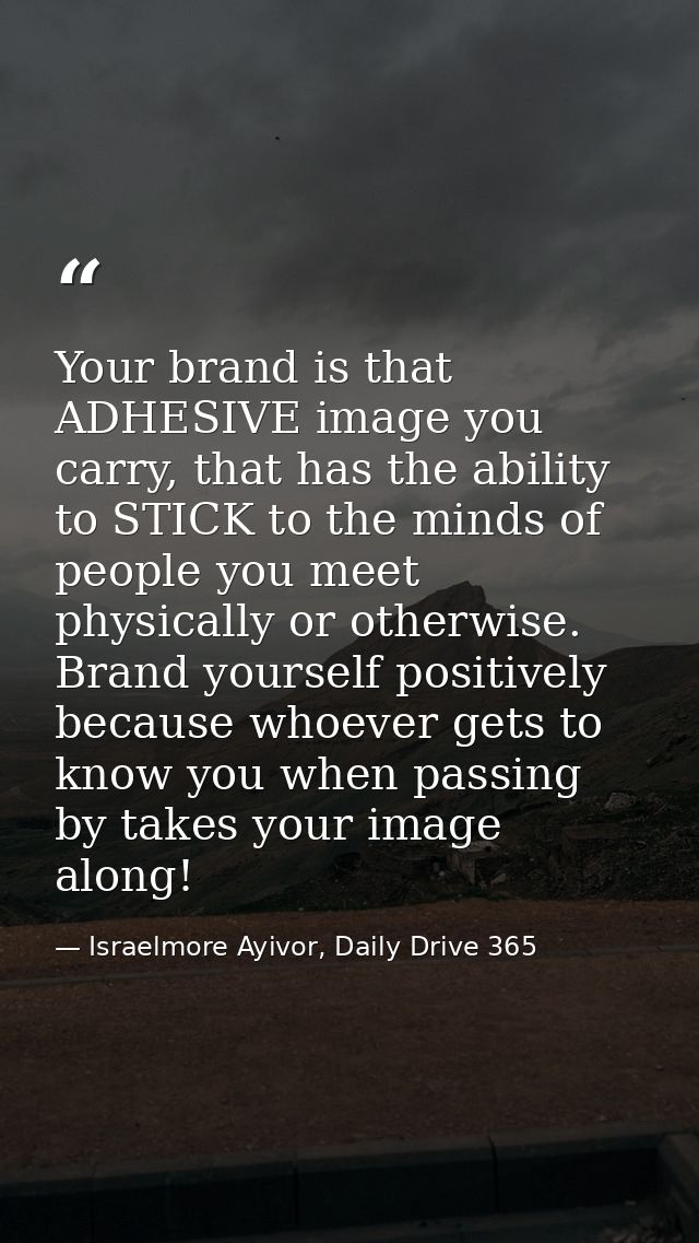 Your brand is that ADHESIVE image you carry, that has the ability to STICK to the minds of people you meet physically or — Israelmore Ayivor, Daily Drive 365