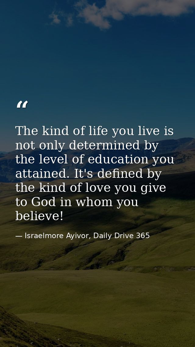 The kind of life you live is not only determined by the level of education you attained. It's defined by the kind of lov — Israelmore Ayivor, Daily Drive 365