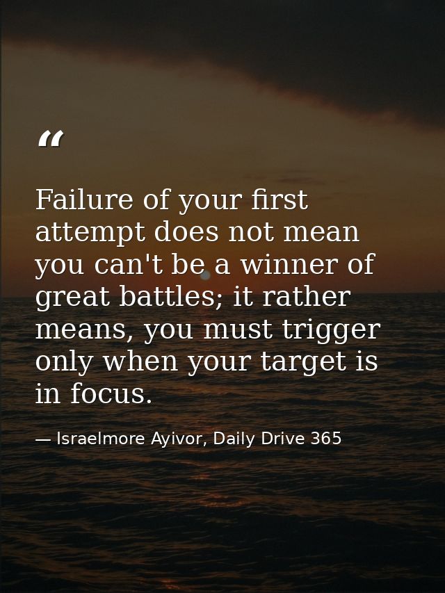 Failure of your first attempt does not mean you can't be a winner of great battles; it rather means, you must trigger on — Israelmore Ayivor, Daily Drive 365