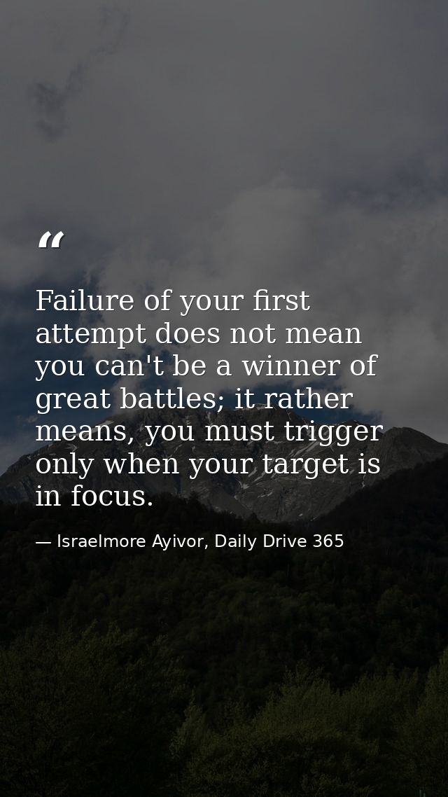 Failure of your first attempt does not mean you can't be a winner of great battles; it rather means, you must trigger on — Israelmore Ayivor, Daily Drive 365