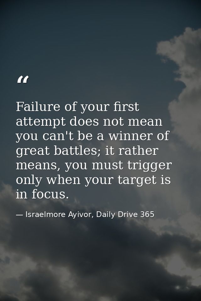 Failure of your first attempt does not mean you can't be a winner of great battles; it rather means, you must trigger on — Israelmore Ayivor, Daily Drive 365