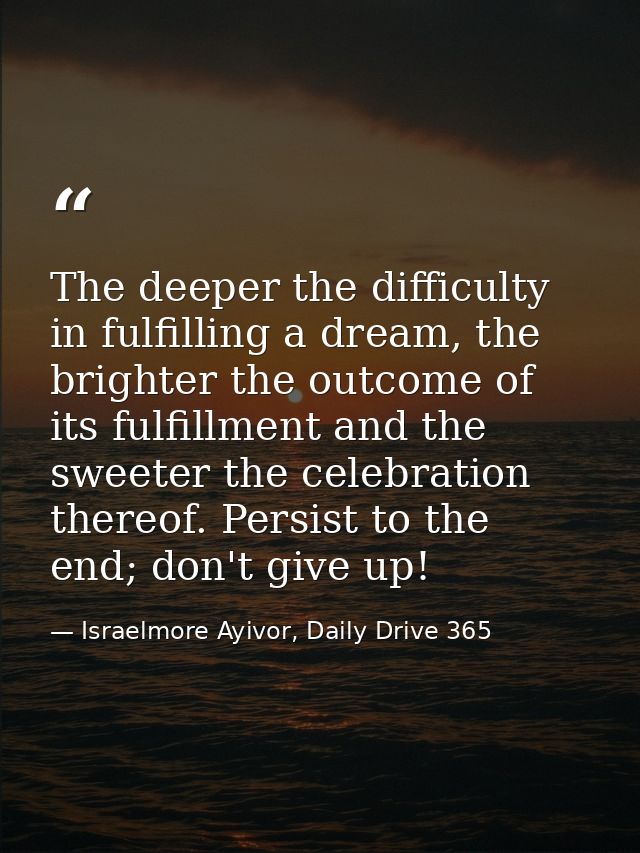 The deeper the difficulty in fulfilling a dream, the brighter the outcome of its fulfillment and the sweeter the celebra — Israelmore Ayivor, Daily Drive 365
