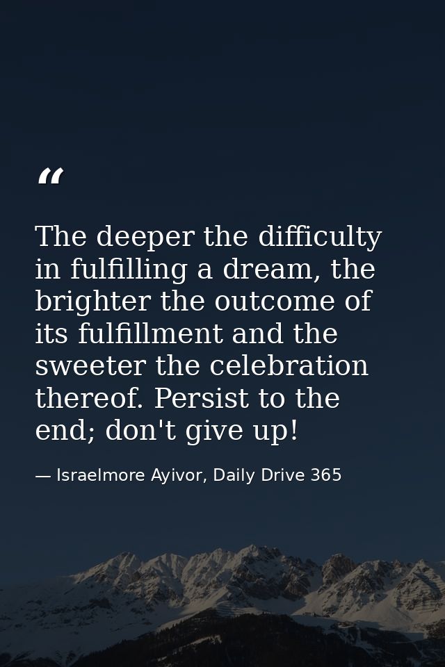 The deeper the difficulty in fulfilling a dream, the brighter the outcome of its fulfillment and the sweeter the celebra — Israelmore Ayivor, Daily Drive 365