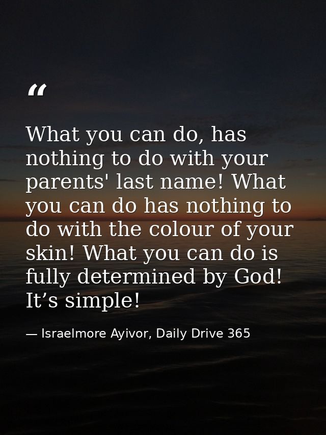 What you can do, has nothing to do with your parents' last name! What you can do has nothing to do with the colour of yo — Israelmore Ayivor, Daily Drive 365