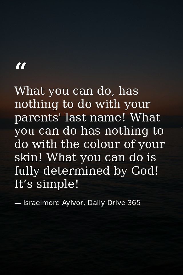 What you can do, has nothing to do with your parents' last name! What you can do has nothing to do with the colour of yo — Israelmore Ayivor, Daily Drive 365