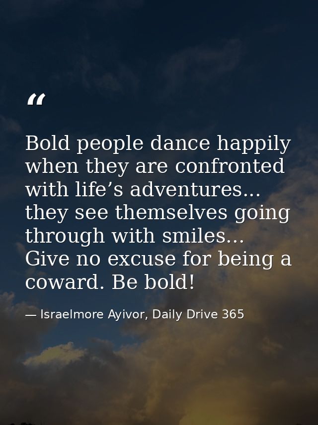 Bold people dance happily when they are confronted with life’s adventures... they see themselves going through with smil — Israelmore Ayivor, Daily Drive 365