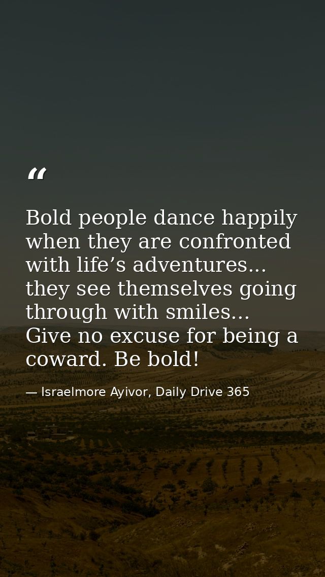 Bold people dance happily when they are confronted with life’s adventures... they see themselves going through with smil — Israelmore Ayivor, Daily Drive 365