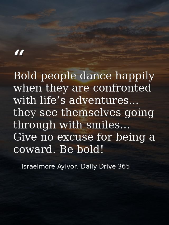 Bold people dance happily when they are confronted with life’s adventures... they see themselves going through with smil — Israelmore Ayivor, Daily Drive 365