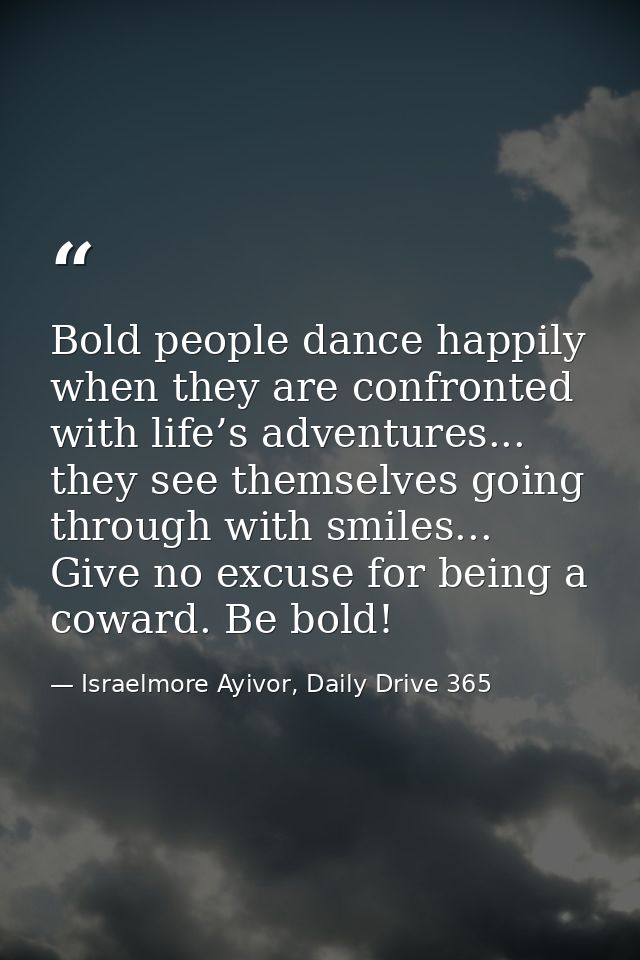 Bold people dance happily when they are confronted with life’s adventures... they see themselves going through with smil — Israelmore Ayivor, Daily Drive 365