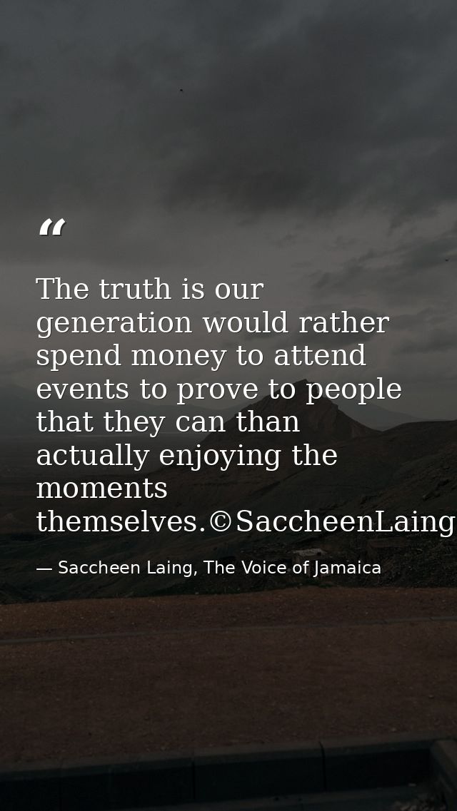 The truth is our generation would rather spend money to attend events to prove to people that they can than actually enj — Saccheen Laing, The Voice of Jamaica