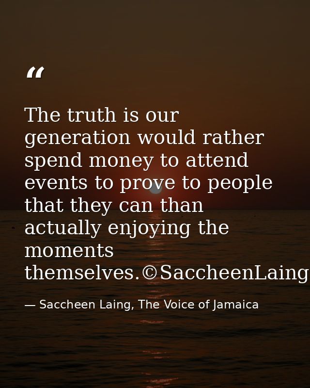 The truth is our generation would rather spend money to attend events to prove to people that they can than actually enj — Saccheen Laing, The Voice of Jamaica