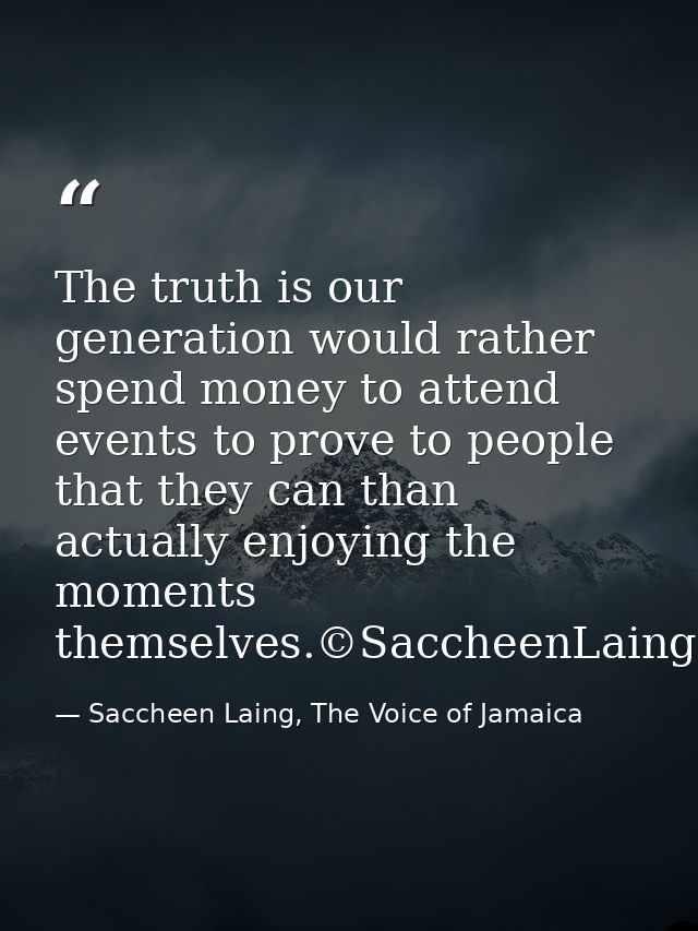 The truth is our generation would rather spend money to attend events to prove to people that they can than actually enj — Saccheen Laing, The Voice of Jamaica
