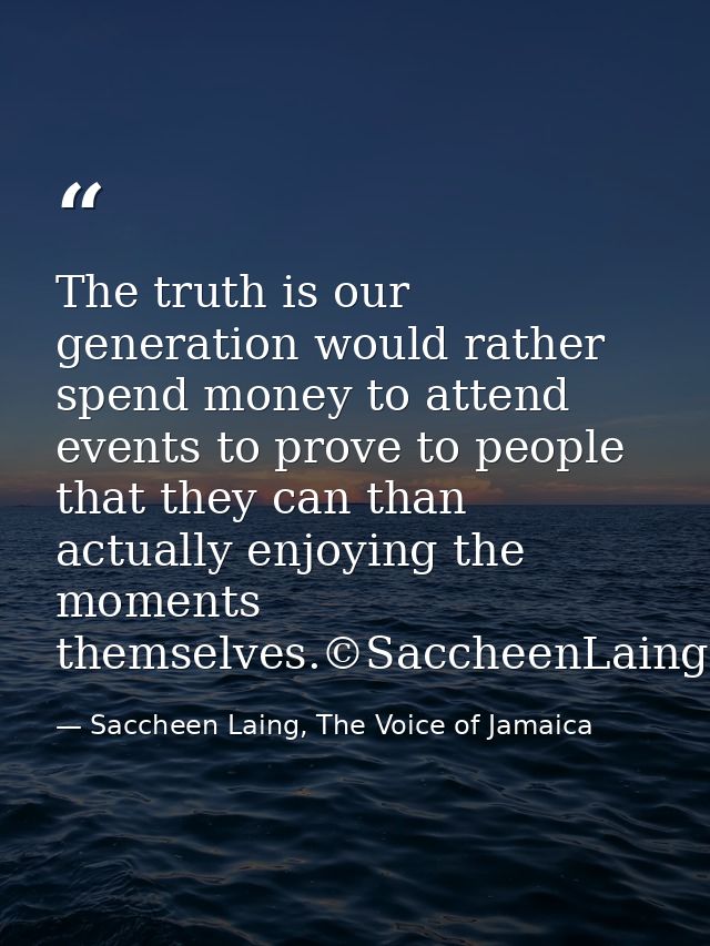 The truth is our generation would rather spend money to attend events to prove to people that they can than actually enj — Saccheen Laing, The Voice of Jamaica