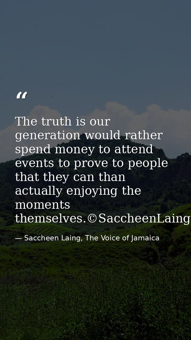 The truth is our generation would rather spend money to attend events to prove to people that they can than actually enj — Saccheen Laing, The Voice of Jamaica
