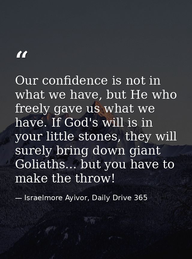Our confidence is not in what we have, but He who freely gave us what we have. If God's will is in your little stones, t — Israelmore Ayivor, Daily Drive 365