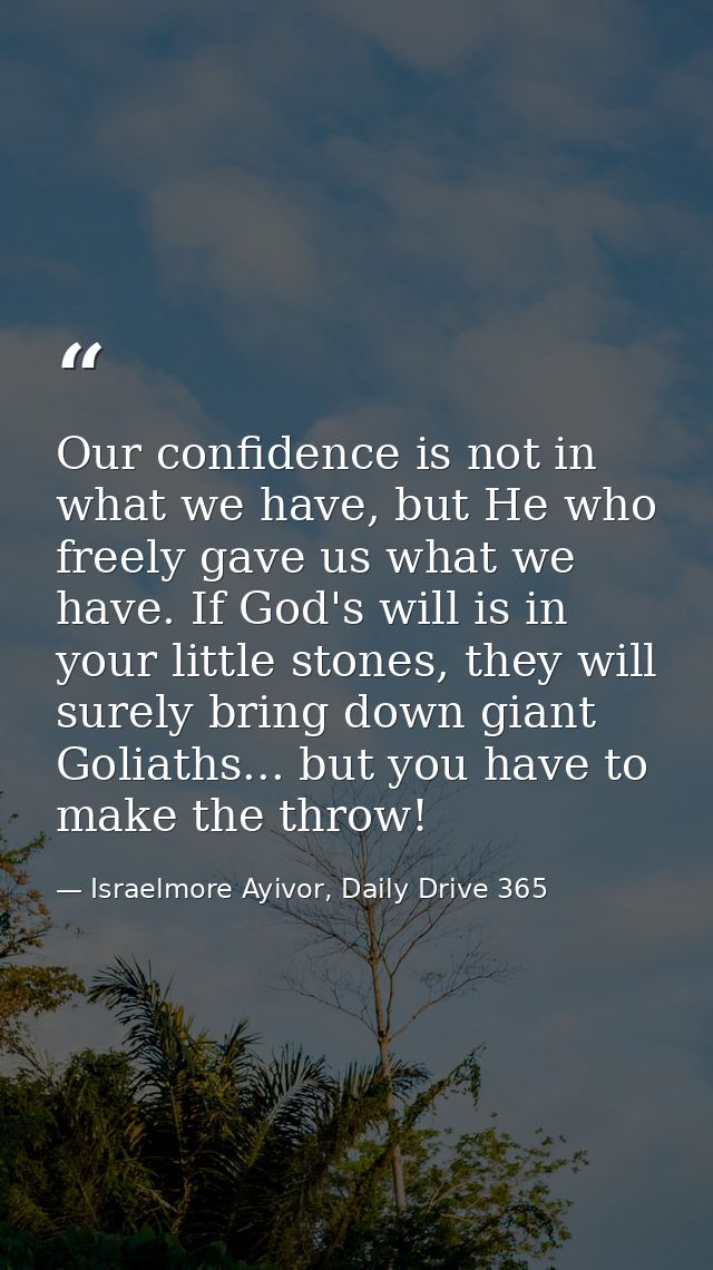 Our confidence is not in what we have, but He who freely gave us what we have. If God's will is in your little stones, t — Israelmore Ayivor, Daily Drive 365