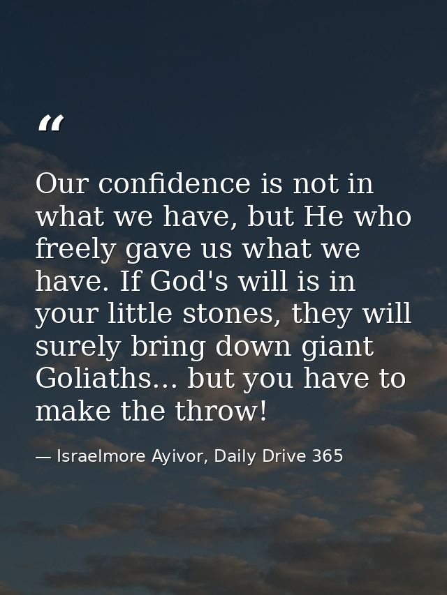 Our confidence is not in what we have, but He who freely gave us what we have. If God's will is in your little stones, t — Israelmore Ayivor, Daily Drive 365
