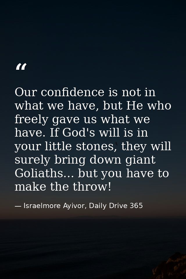Our confidence is not in what we have, but He who freely gave us what we have. If God's will is in your little stones, t — Israelmore Ayivor, Daily Drive 365