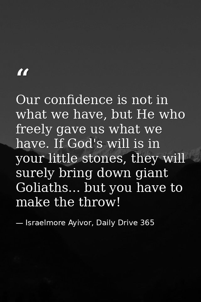 Our confidence is not in what we have, but He who freely gave us what we have. If God's will is in your little stones, t — Israelmore Ayivor, Daily Drive 365
