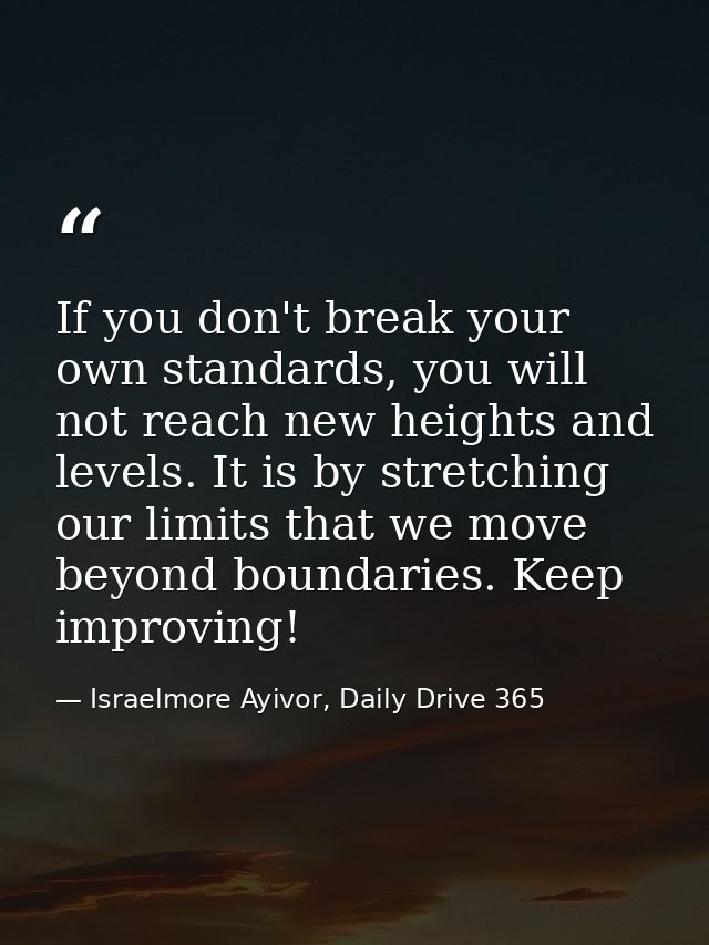 If you don't break your own standards, you will not reach new heights and levels. It is by stretching our limits that we — Israelmore Ayivor, Daily Drive 365