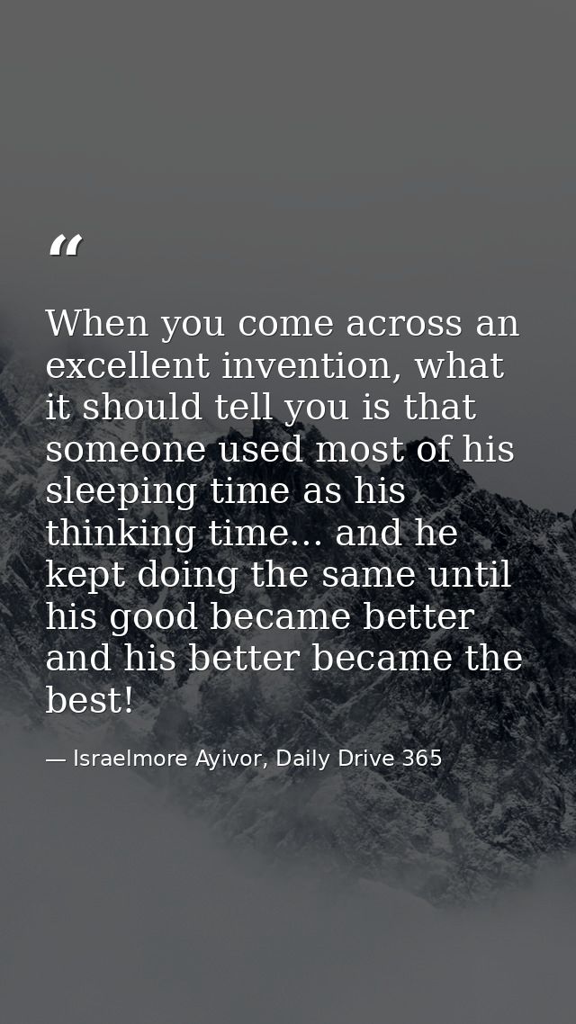 When you come across an excellent invention, what it should tell you is that someone used most of his sleeping time as h — Israelmore Ayivor, Daily Drive 365