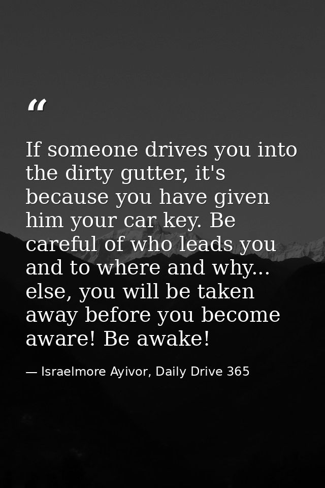 If someone drives you into the dirty gutter, it's because you have given him your car key. Be careful of who leads you a — Israelmore Ayivor, Daily Drive 365