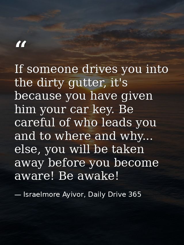 If someone drives you into the dirty gutter, it's because you have given him your car key. Be careful of who leads you a — Israelmore Ayivor, Daily Drive 365