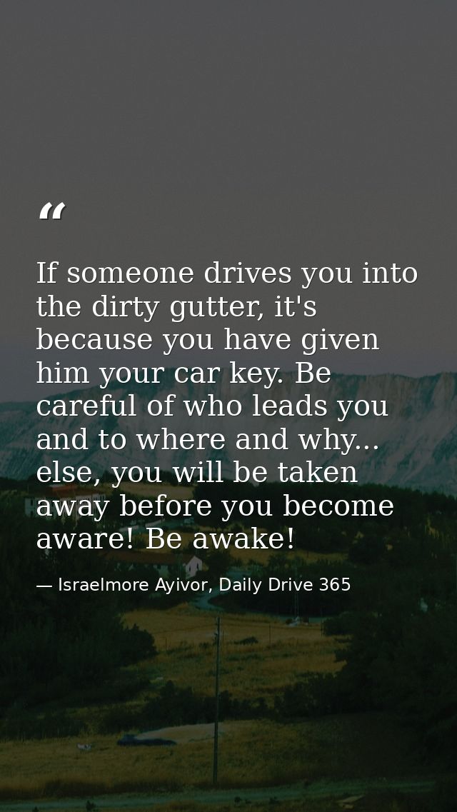 If someone drives you into the dirty gutter, it's because you have given him your car key. Be careful of who leads you a — Israelmore Ayivor, Daily Drive 365