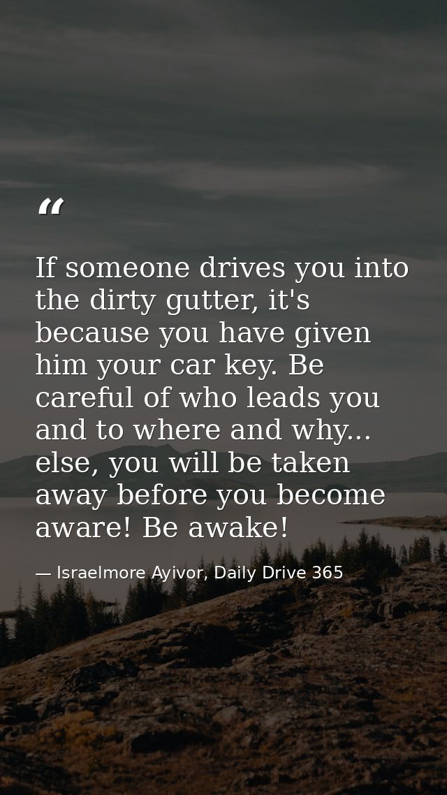 If someone drives you into the dirty gutter, it's because you have given him your car key. Be careful of who leads you a — Israelmore Ayivor, Daily Drive 365