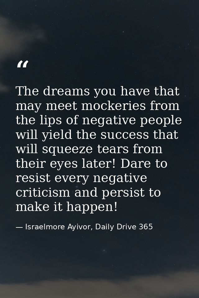 The dreams you have that may meet mockeries from the lips of negative people will yield the success that will squeeze te — Israelmore Ayivor, Daily Drive 365