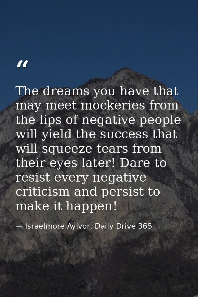 The dreams you have that may meet mockeries from the lips of negative people will yield the success that will squeeze te — Israelmore Ayivor, Daily Drive 365