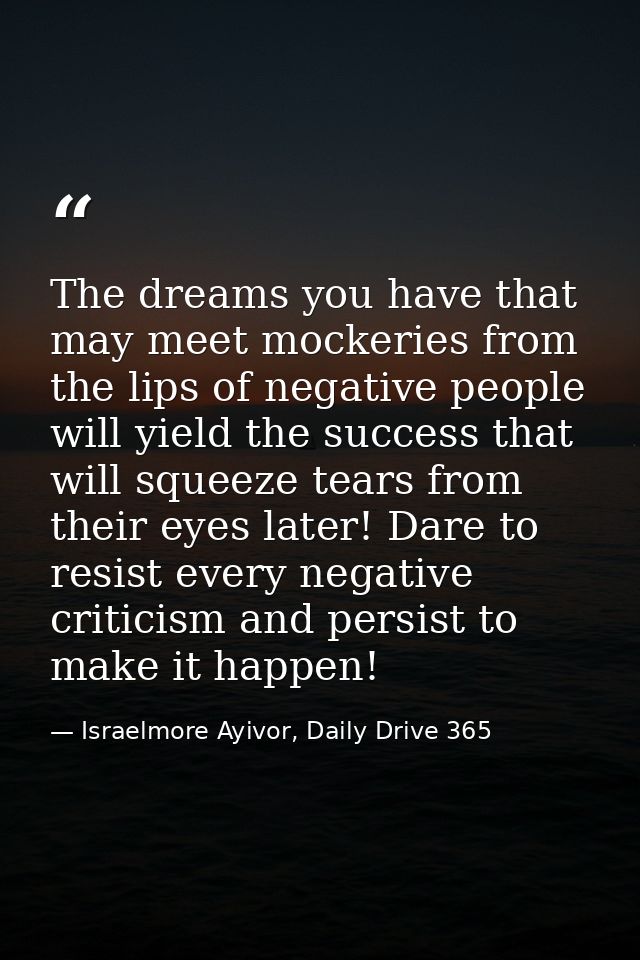The dreams you have that may meet mockeries from the lips of negative people will yield the success that will squeeze te — Israelmore Ayivor, Daily Drive 365
