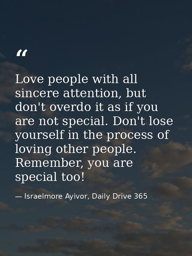 Love people with all sincere attention, but don't overdo it as if you are not special. Don't lose yourself in the proces — Israelmore Ayivor, Daily Drive 365