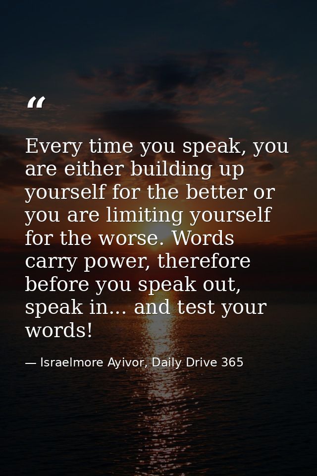 Every time you speak, you are either building up yourself for the better or you are limiting yourself for the worse. Wor — Israelmore Ayivor, Daily Drive 365