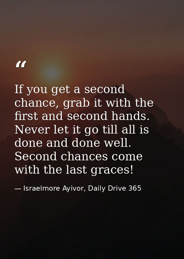 If you get a second chance, grab it with the first and second hands. Never let it go till all is done and done well. Sec — Israelmore Ayivor, Daily Drive 365