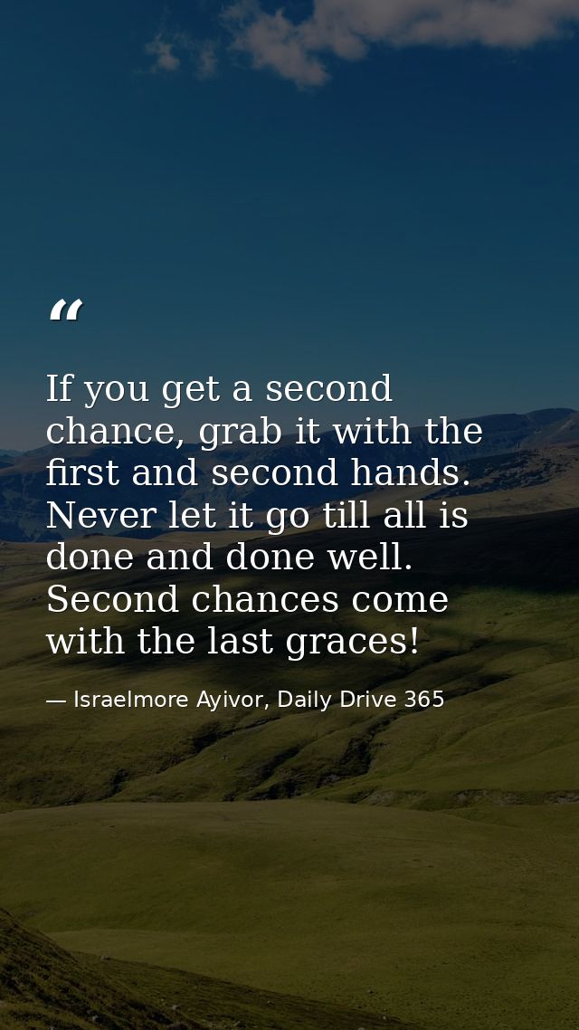 If you get a second chance, grab it with the first and second hands. Never let it go till all is done and done well. Sec — Israelmore Ayivor, Daily Drive 365