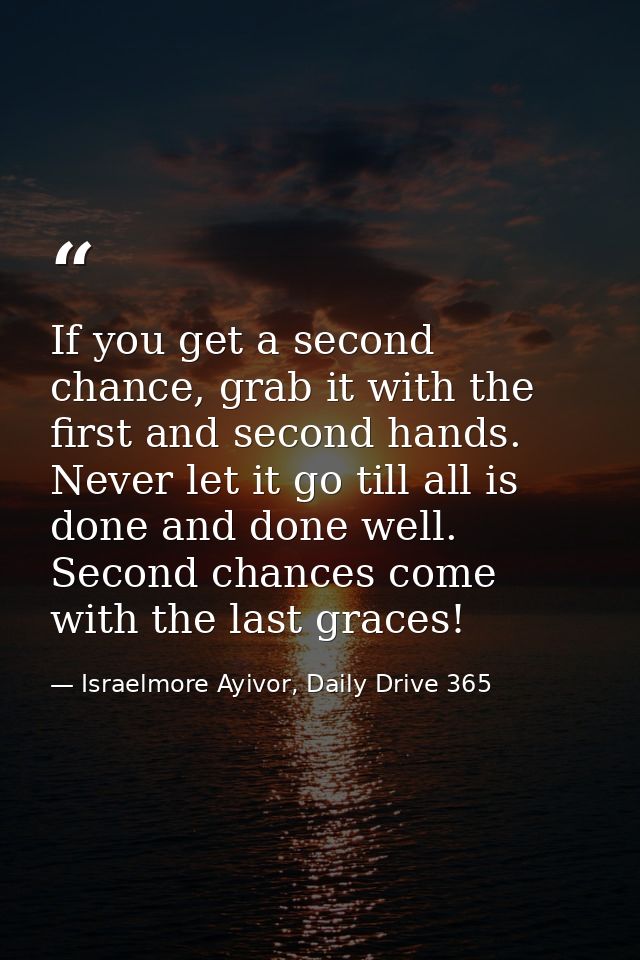 If you get a second chance, grab it with the first and second hands. Never let it go till all is done and done well. Sec — Israelmore Ayivor, Daily Drive 365