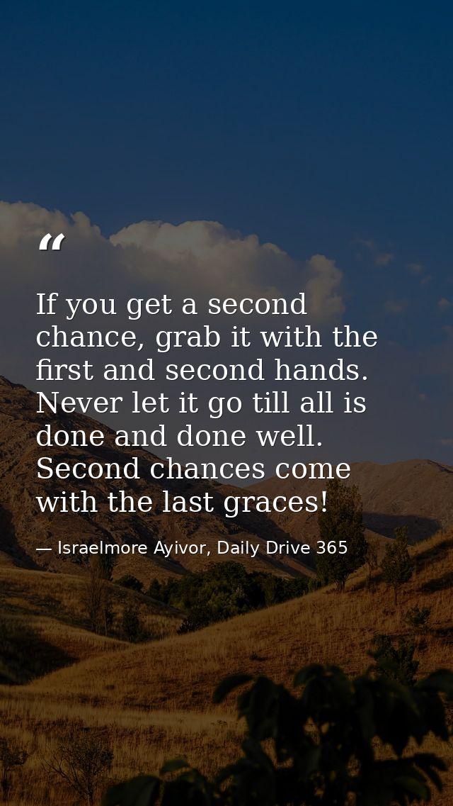 If you get a second chance, grab it with the first and second hands. Never let it go till all is done and done well. Sec — Israelmore Ayivor, Daily Drive 365