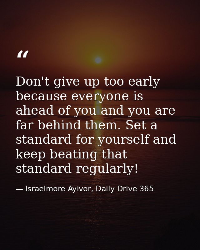Don't give up too early because everyone is ahead of you and you are far behind them. Set a standard for yourself and ke — Israelmore Ayivor, Daily Drive 365