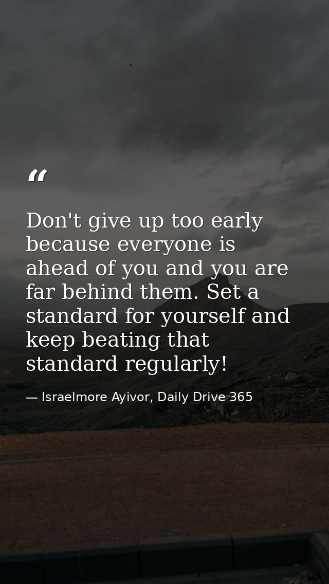 Don't give up too early because everyone is ahead of you and you are far behind them. Set a standard for yourself and ke — Israelmore Ayivor, Daily Drive 365